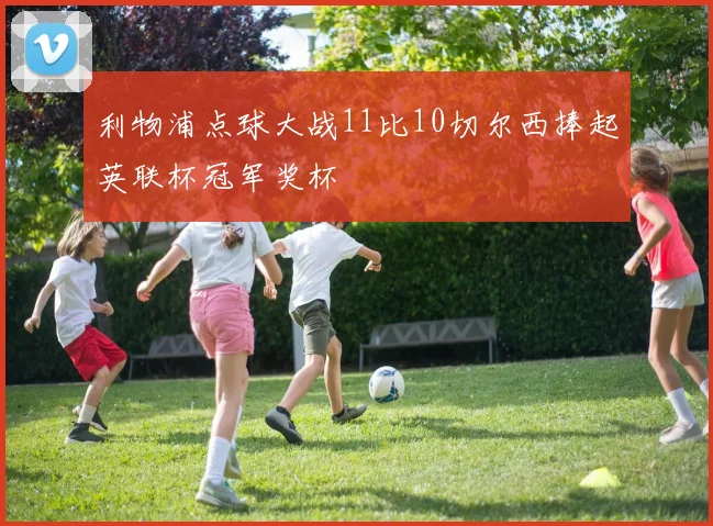 利物浦点球大战11比10切尔西捧起英联杯冠军奖杯