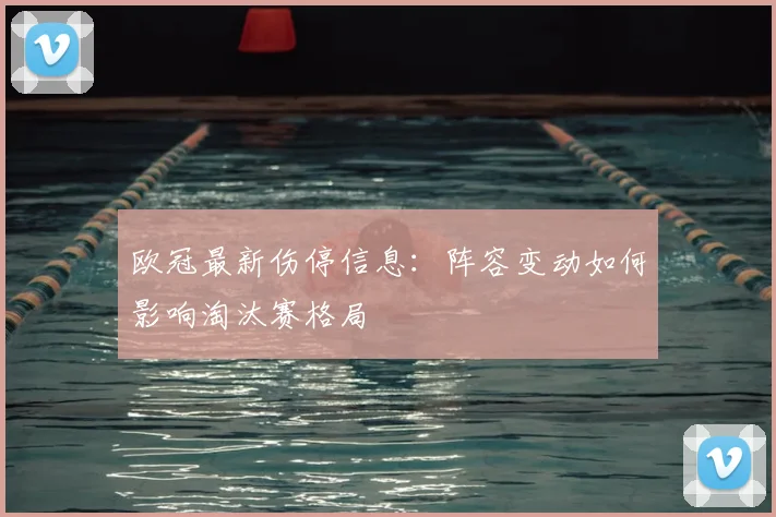 欧冠最新伤停信息：阵容变动如何影响淘汰赛格局