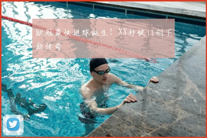 欧冠最快进球诞生！XX秒破门创下新传奇