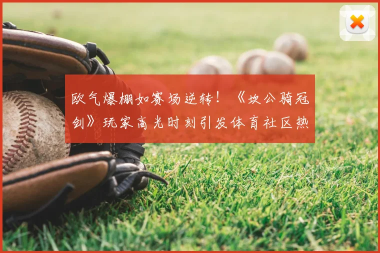 欧气爆棚如赛场逆转！《坎公骑冠剑》玩家高光时刻引发体育社区热议