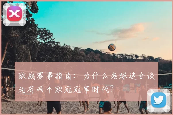 欧战赛事指南：为什么老球迷会谈论有两个欧冠冠军时代？