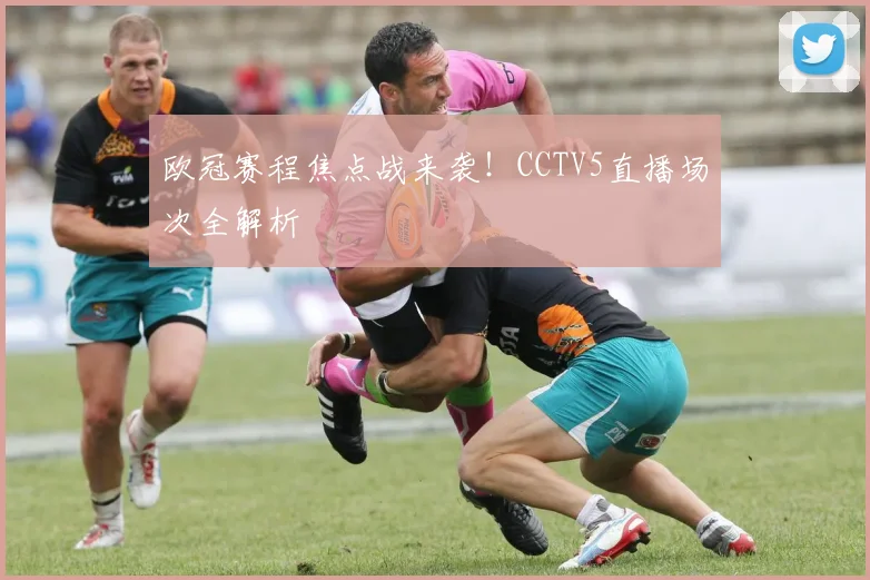 欧冠赛程焦点战来袭！CCTV5直播场次全解析