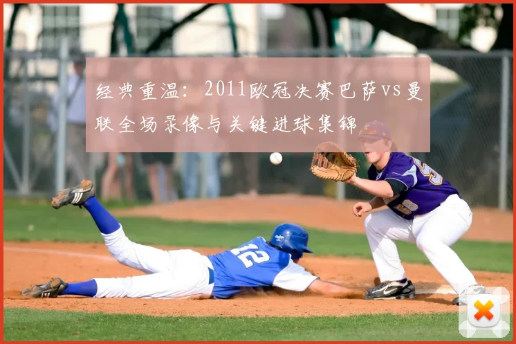 经典重温：2011欧冠决赛巴萨vs曼联全场录像与关键进球集锦