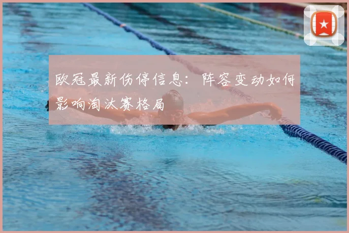 欧冠最新伤停信息：阵容变动如何影响淘汰赛格局