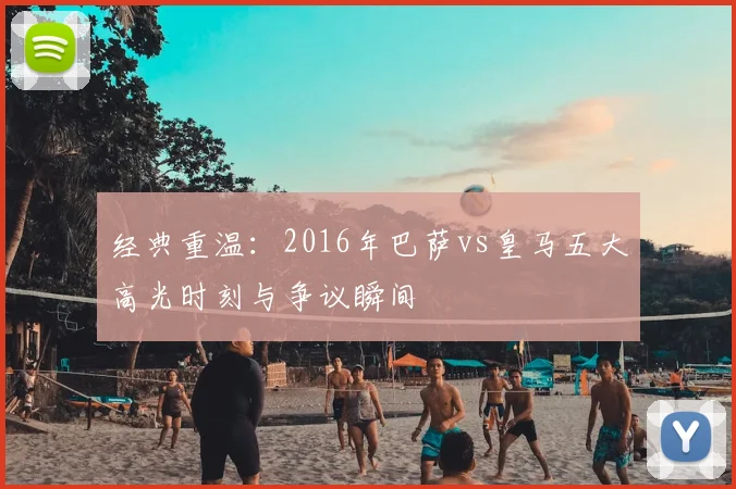 经典重温：2016年巴萨vs皇马五大高光时刻与争议瞬间